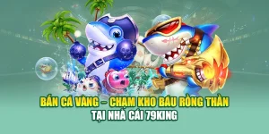 Bắn Cá Vàng – Chạm Kho Báu Rồng Thần Tại Nhà Cái 79King