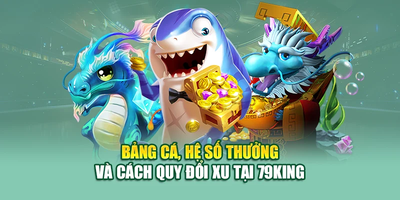 Bảng cá, hệ số thưởng và cách quy đổi xu tại 79King